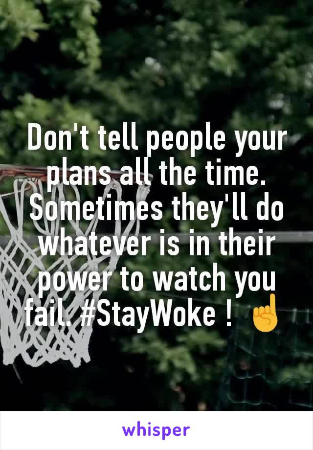 Don't tell people your plans all the time. Sometimes they'll do whatever is in their power to watch you fail. #StayWoke ! ☝️