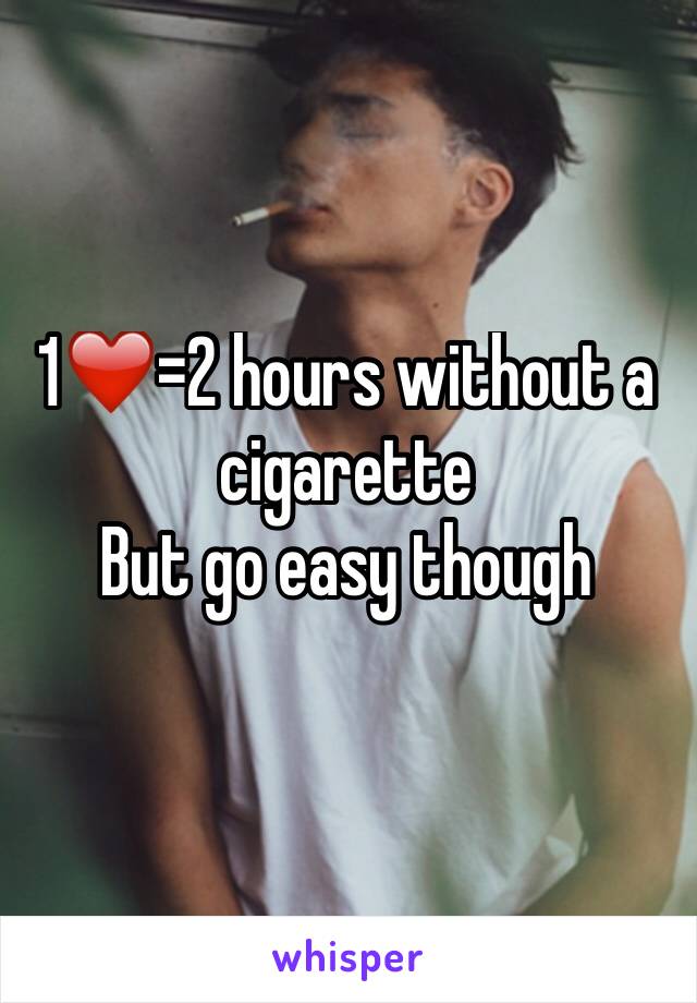 1❤️=2 hours without a cigarette 
But go easy though