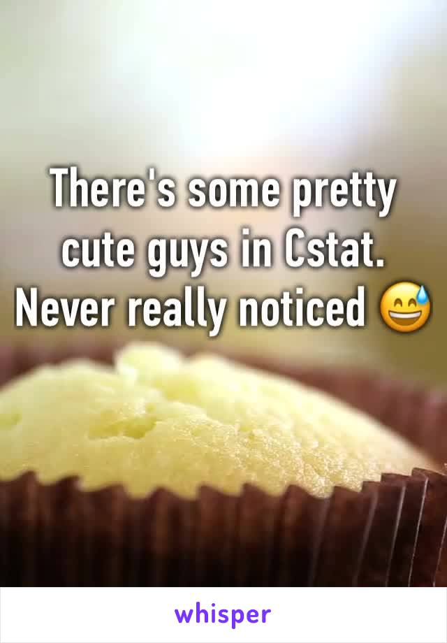 There's some pretty cute guys in Cstat. Never really noticed 😅