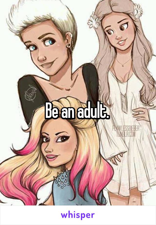 Be an adult. 
