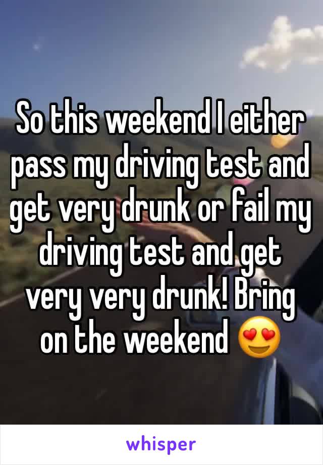 So this weekend I either pass my driving test and get very drunk or fail my driving test and get very very drunk! Bring on the weekend 😍