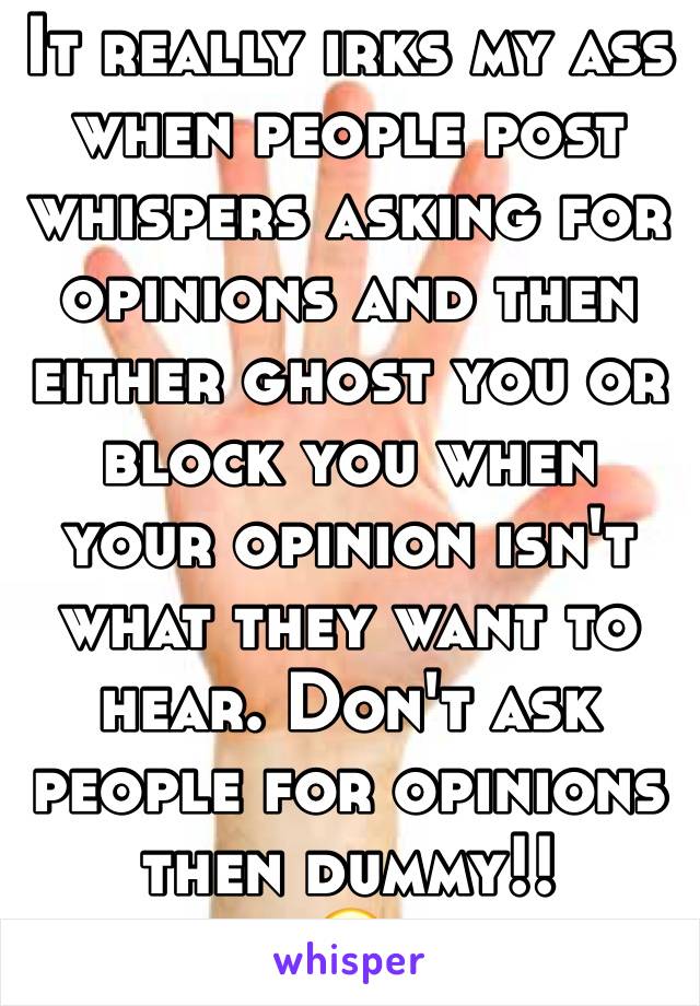 It really irks my ass when people post whispers asking for opinions and then either ghost you or block you when your opinion isn't what they want to hear. Don't ask people for opinions then dummy!!
😒