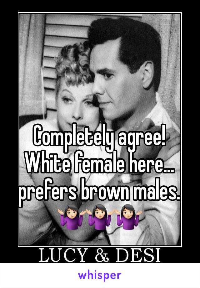 Completely agree! 
White female here... prefers brown males. 
🤷🏻‍♀️🤷🏻‍♀️🤷🏻‍♀️