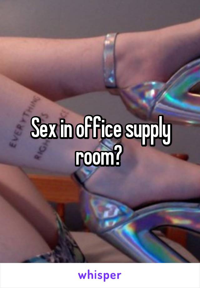 Sex in office supply room? 