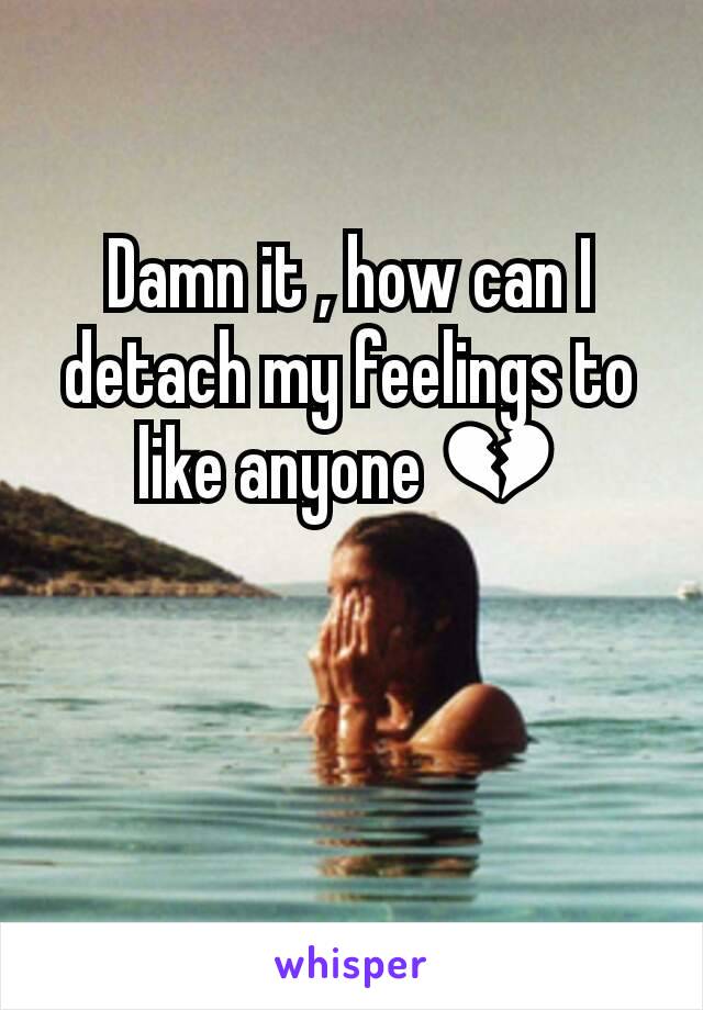 Damn it , how can I detach my feelings to like anyone 💔