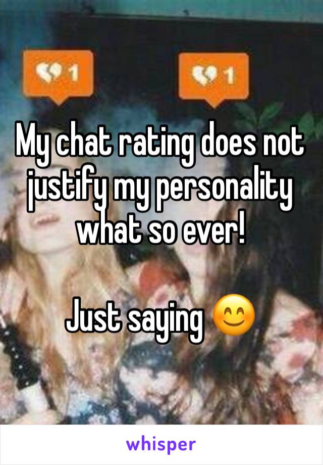 My chat rating does not justify my personality what so ever!

Just saying 😊