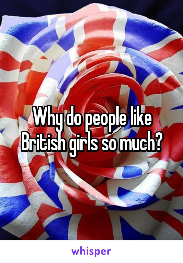 Why do people like British girls so much?