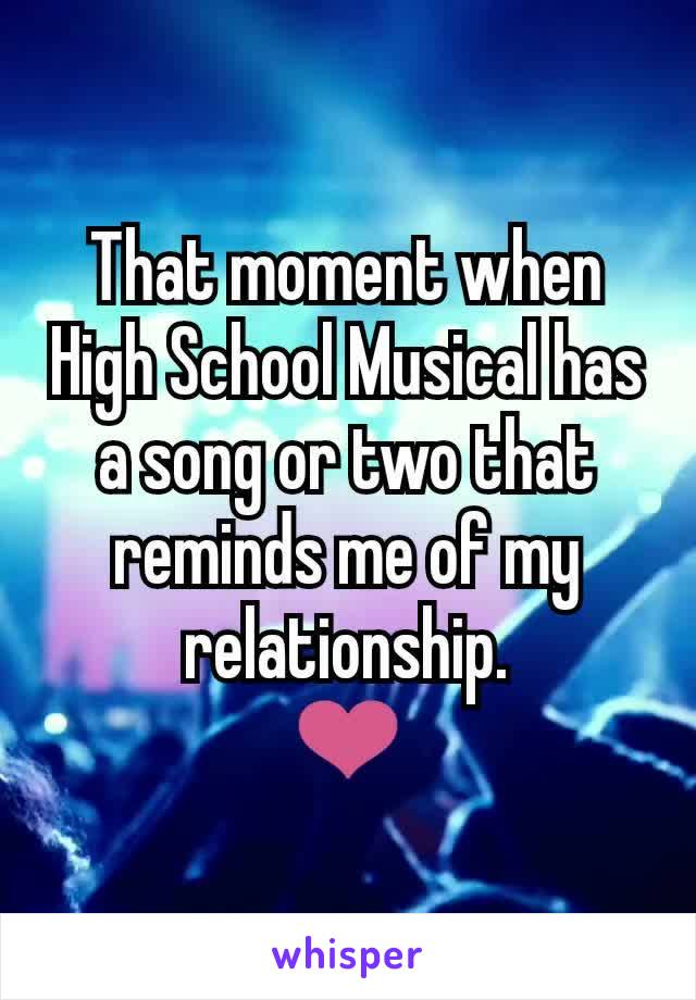 That moment when High School Musical has a song or two that reminds me of my relationship.
❤️
