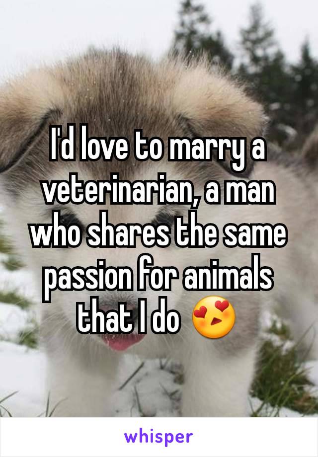 I'd love to marry a veterinarian, a man who shares the same passion for animals that I do 😍