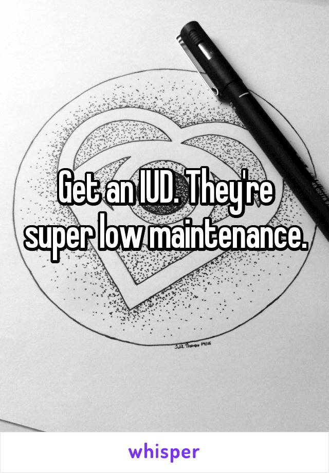 Get an IUD. They're super low maintenance. 