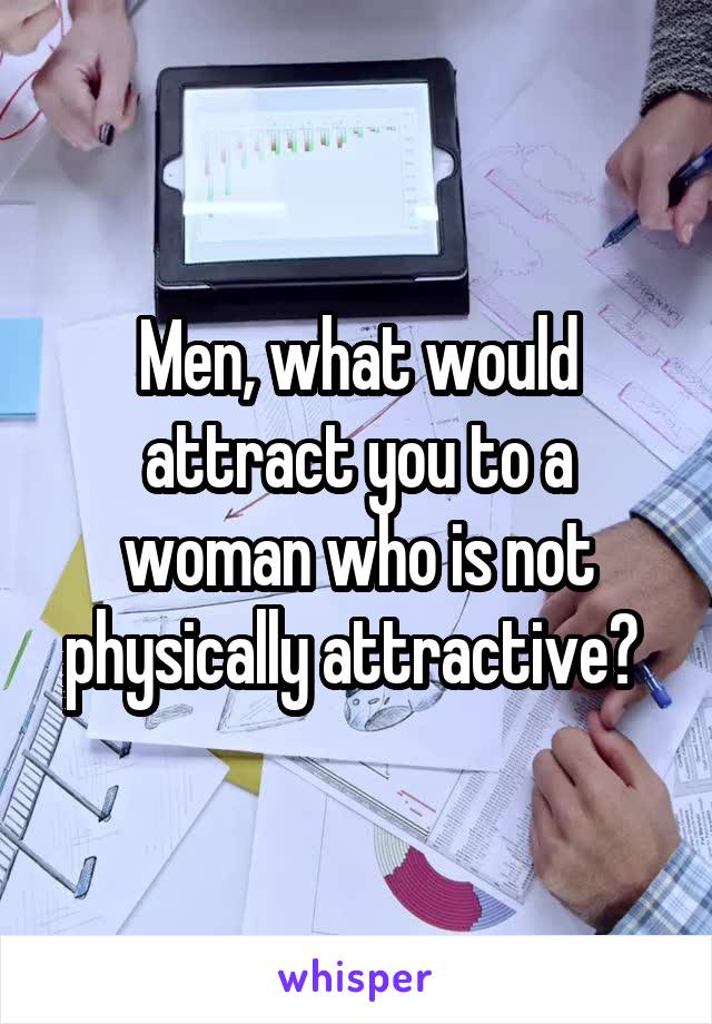 Men, what would attract you to a woman who is not physically attractive? 