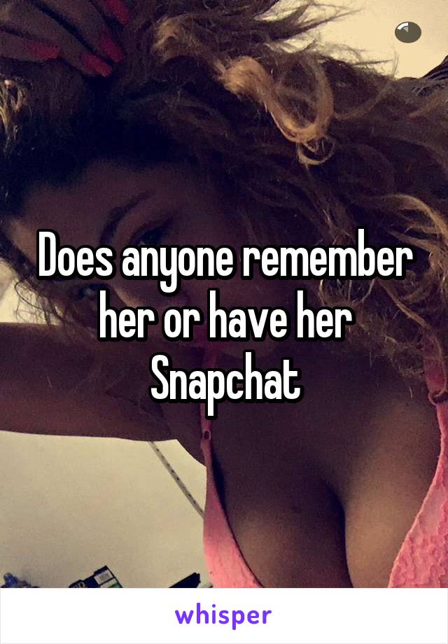 Does anyone remember her or have her Snapchat