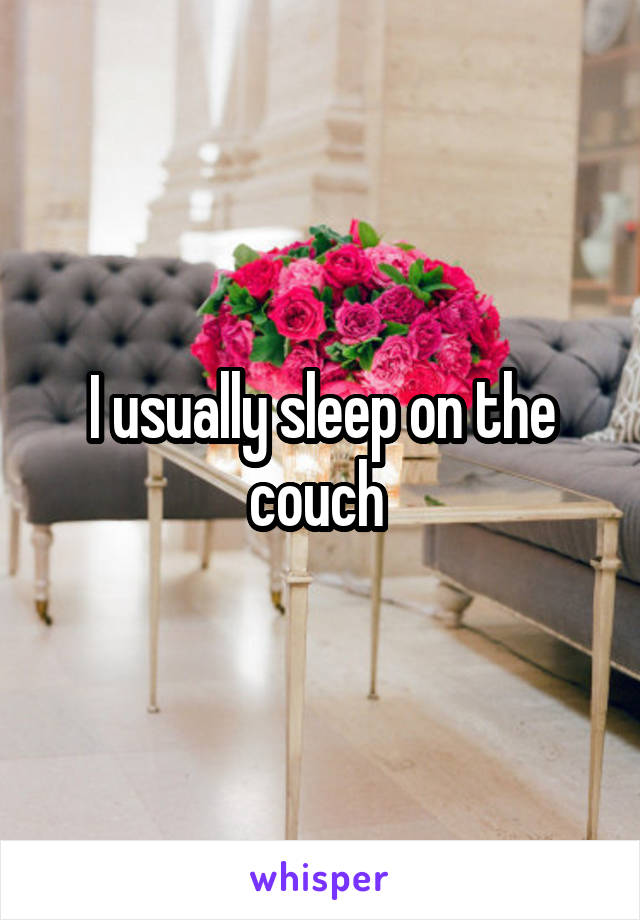 I usually sleep on the couch 