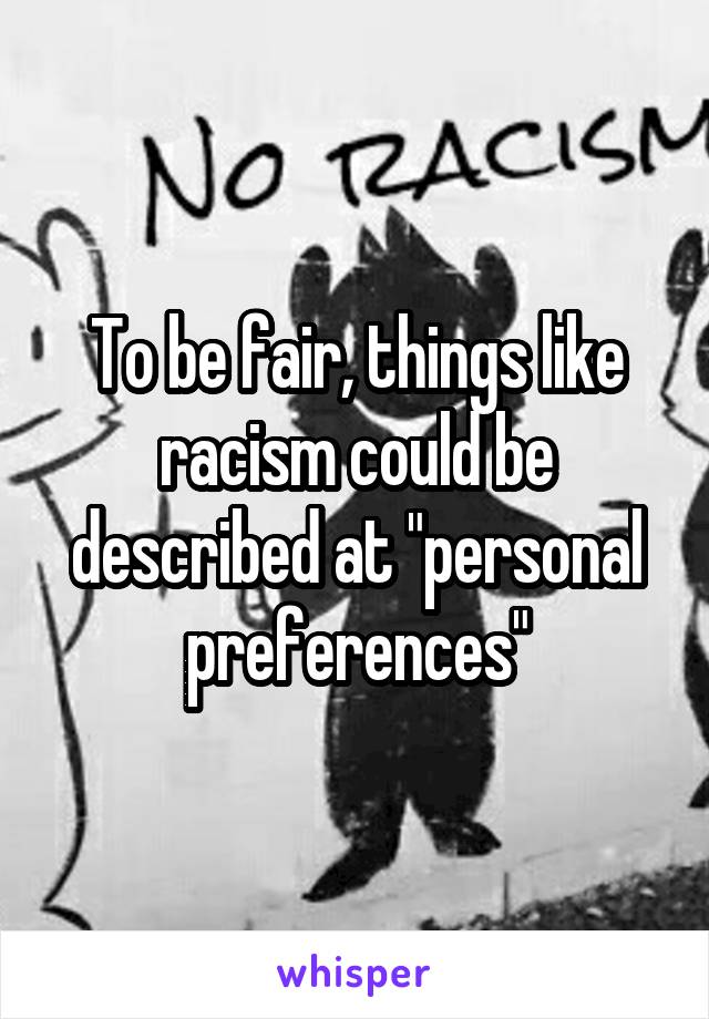 To be fair, things like racism could be described at "personal preferences"