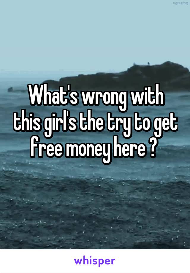 What's wrong with this girl's the try to get free money here ? 
