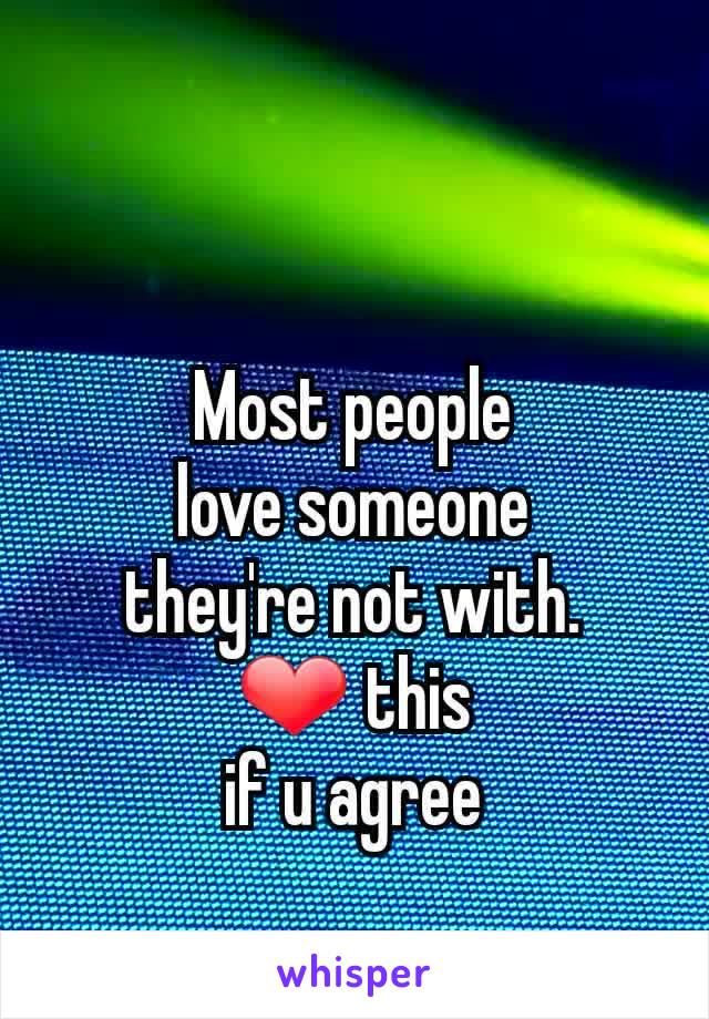 Most people
love someone
they're not with.
❤ this
if u agree