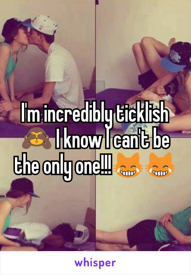 I'm incredibly ticklish 🙈 I know I can't be the only one!!!😹😹