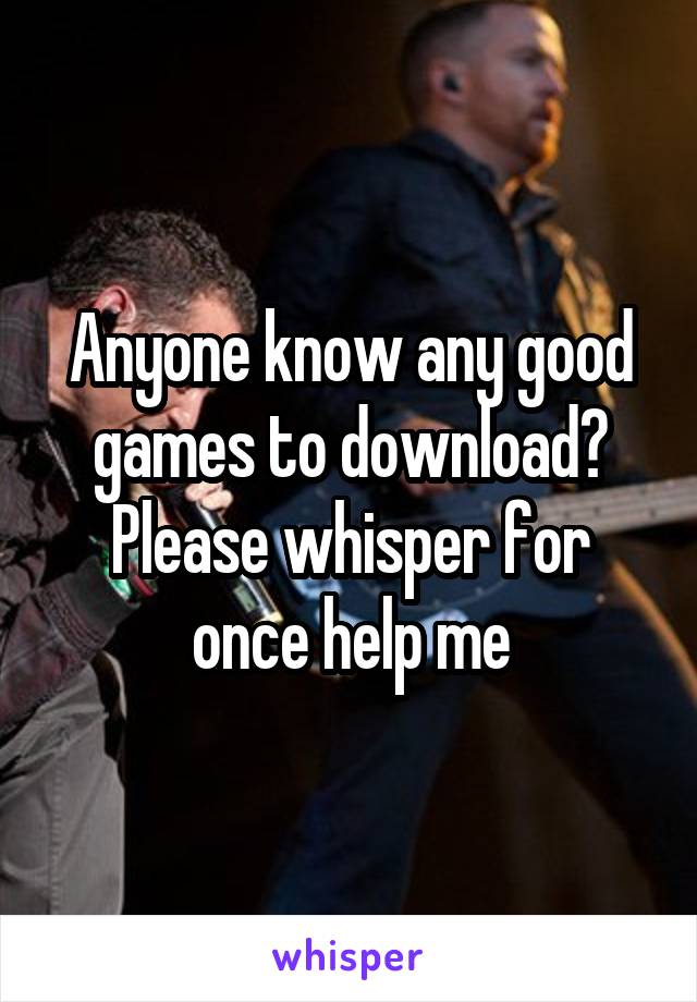 Anyone know any good games to download? Please whisper for once help me