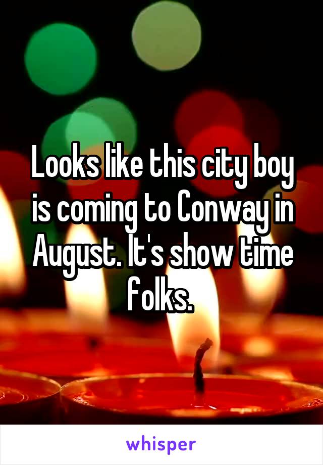 Looks like this city boy is coming to Conway in August. It's show time folks. 
