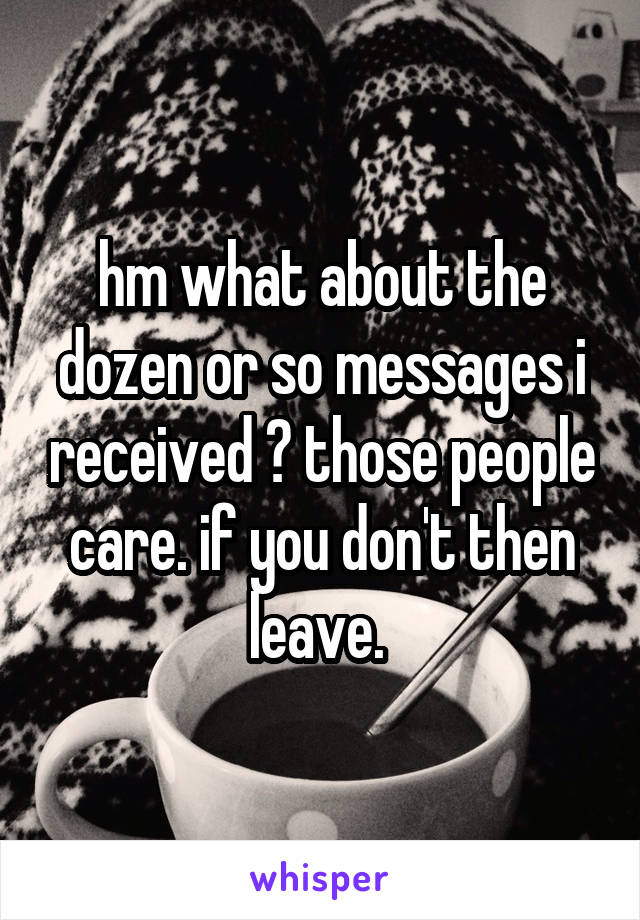 hm what about the dozen or so messages i received ? those people care. if you don't then leave. 