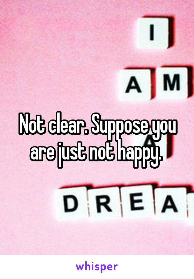 Not clear. Suppose you are just not happy. 