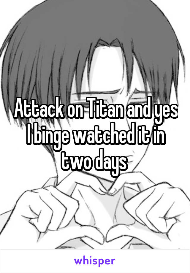 Attack on Titan and yes I binge watched it in two days 