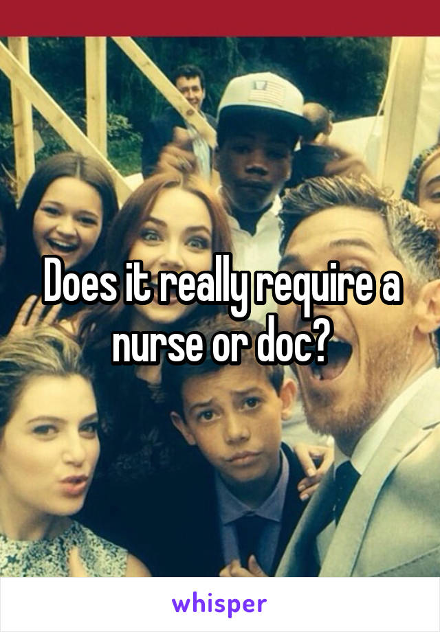 Does it really require a nurse or doc?