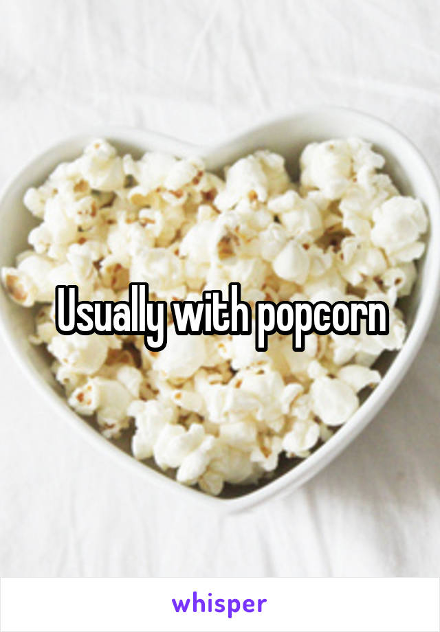 Usually with popcorn