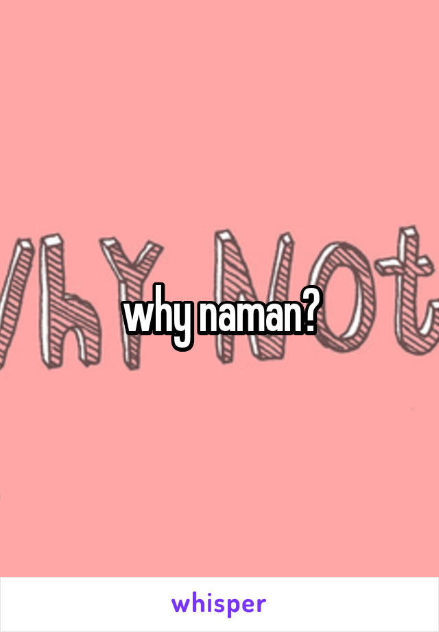 why naman?