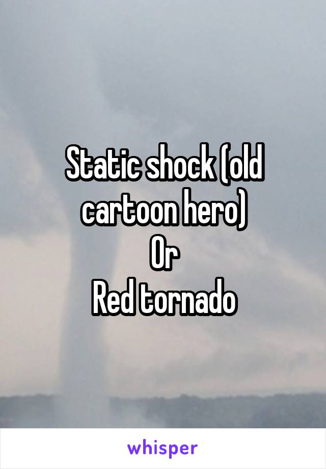 Static shock (old cartoon hero)
Or
Red tornado