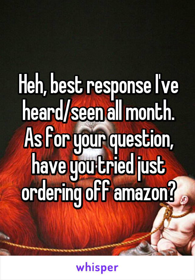 Heh, best response I've heard/seen all month.
As for your question, have you tried just ordering off amazon?