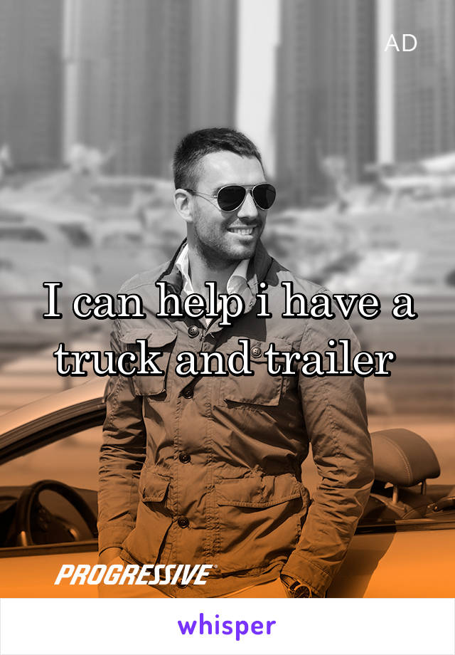 I can help i have a truck and trailer 
