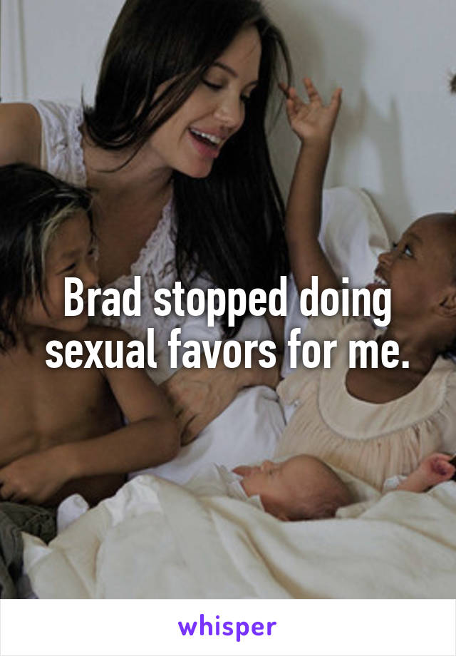 Brad stopped doing sexual favors for me.