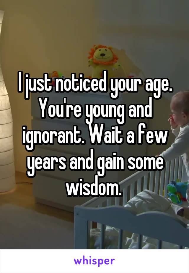 I just noticed your age. You're young and ignorant. Wait a few years and gain some wisdom. 