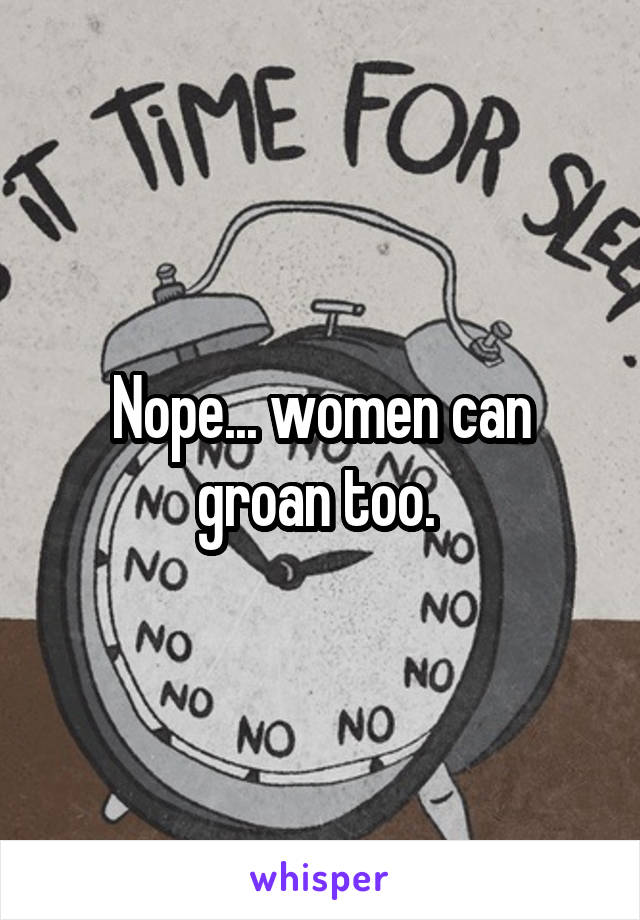 Nope... women can groan too. 