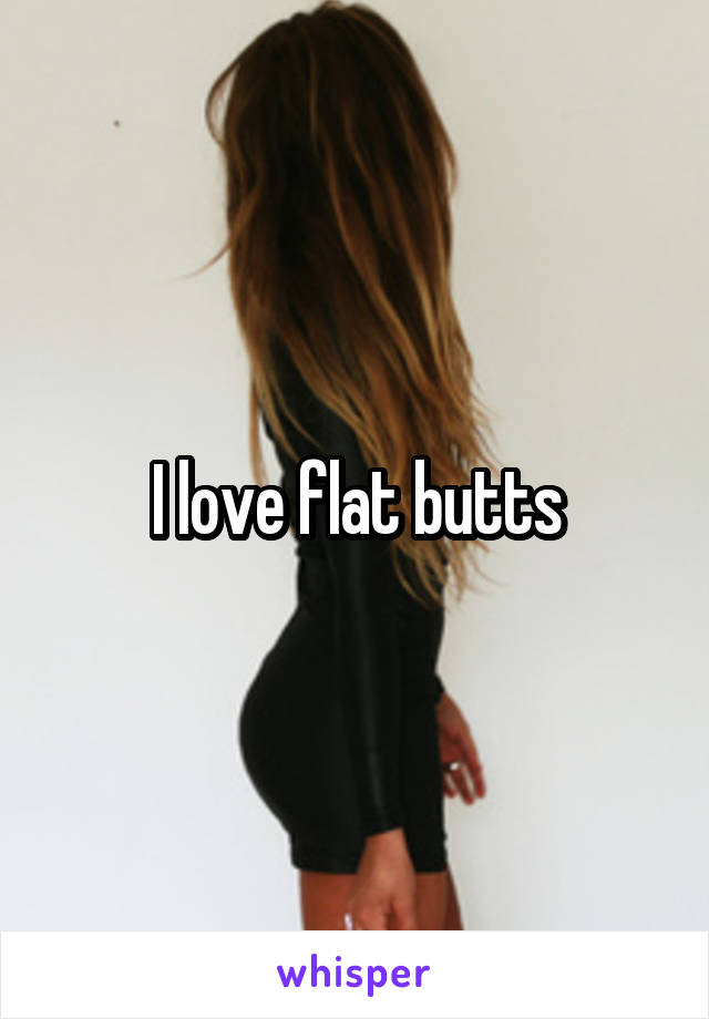 I love flat butts