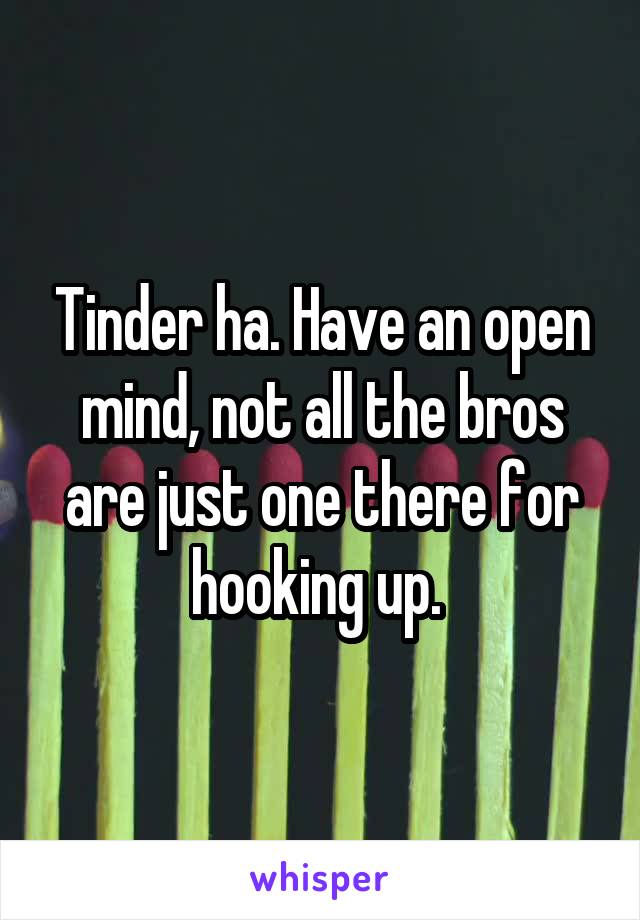 Tinder ha. Have an open mind, not all the bros are just one there for hooking up. 
