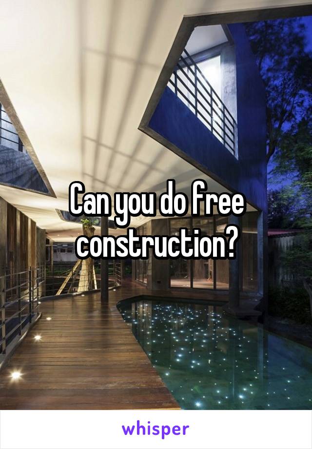 Can you do free construction?