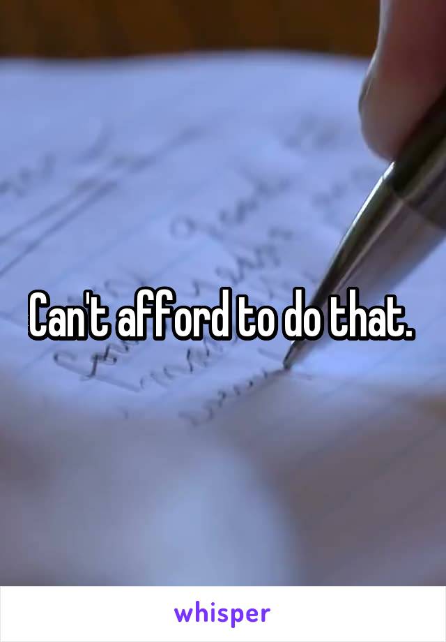 Can't afford to do that. 