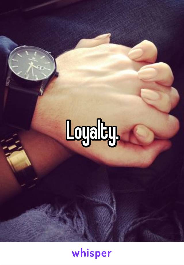 Loyalty.