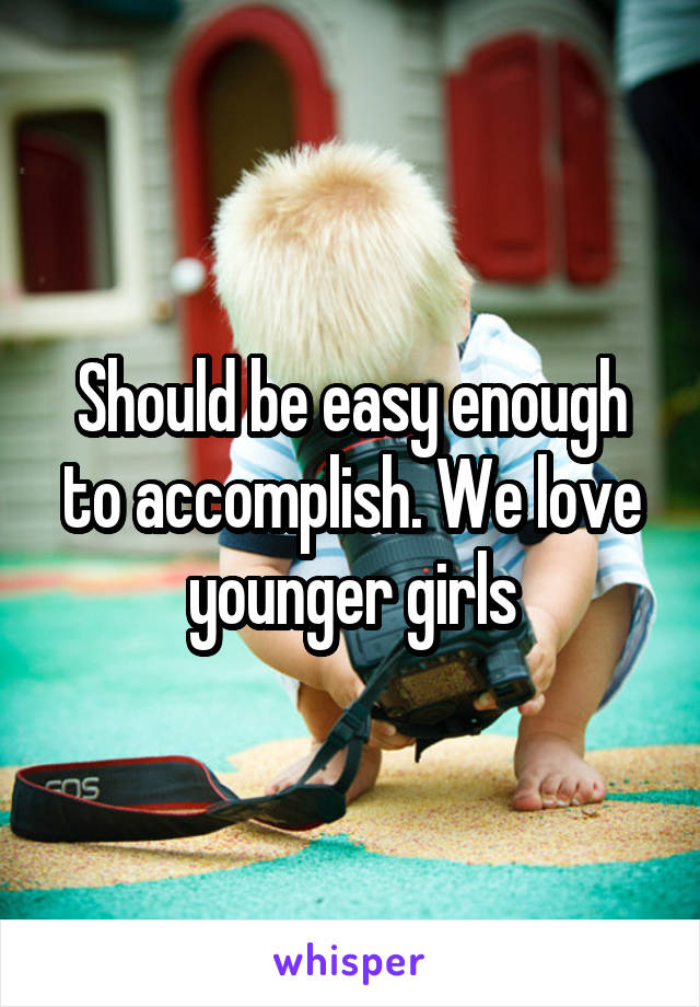 Should be easy enough to accomplish. We love younger girls