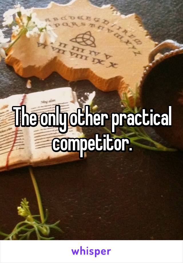 The only other practical competitor.