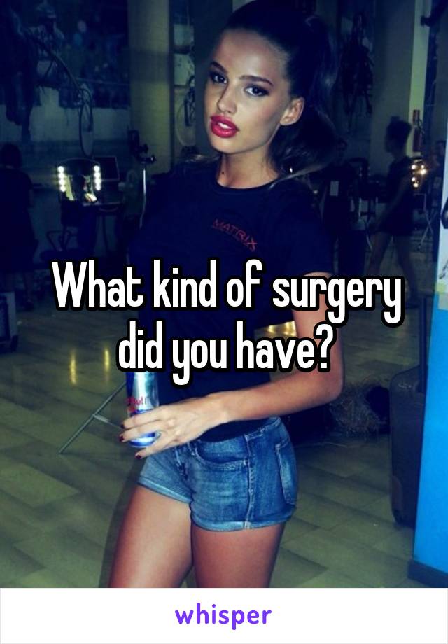 What kind of surgery did you have?