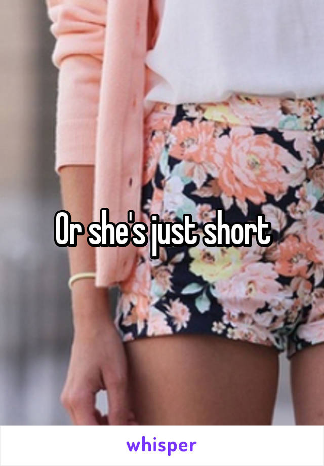 Or she's just short