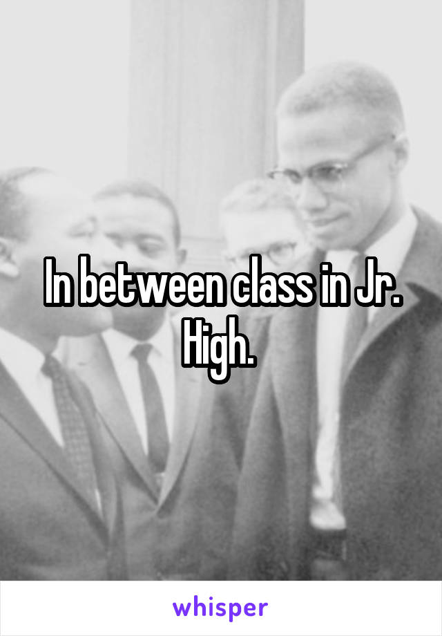In between class in Jr. High. 