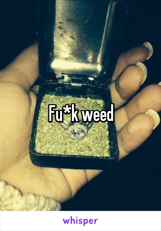 Fu*k weed