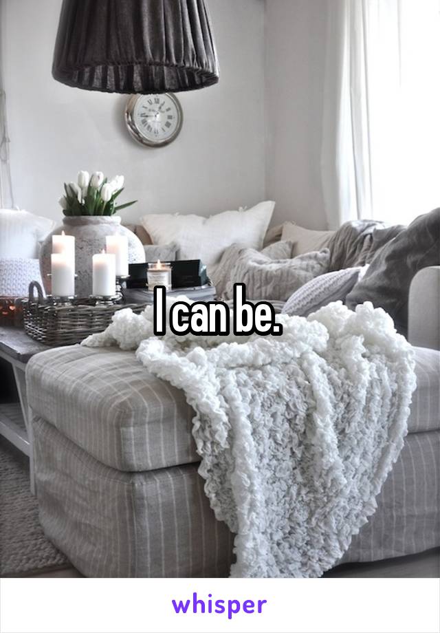 I can be. 