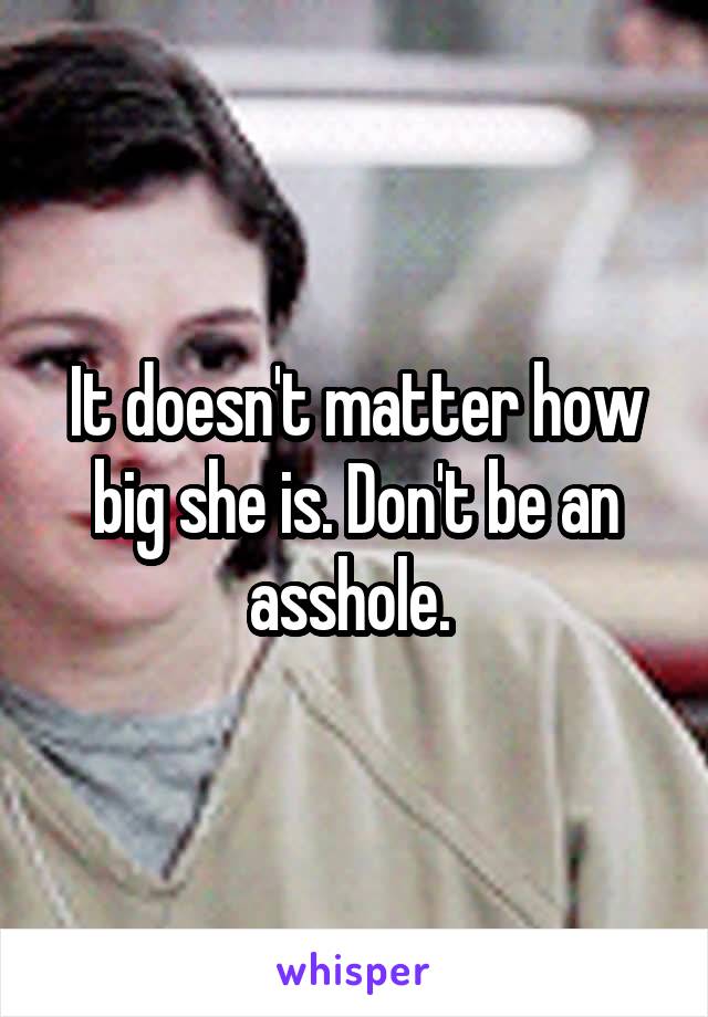 It doesn't matter how big she is. Don't be an asshole. 