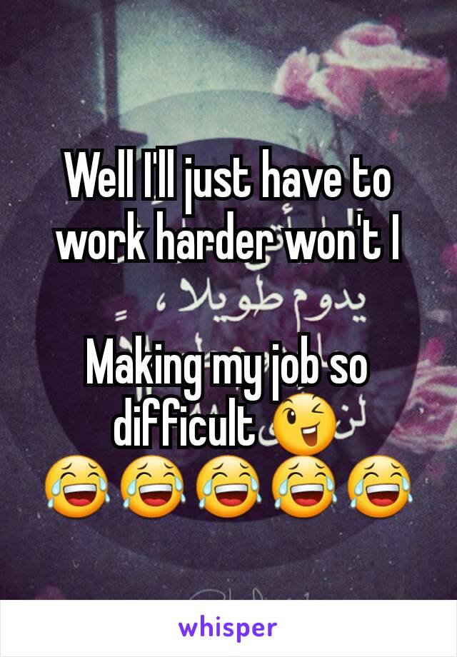Well I'll just have to work harder won't I

Making my job so difficult 😉
😂😂😂😂😂