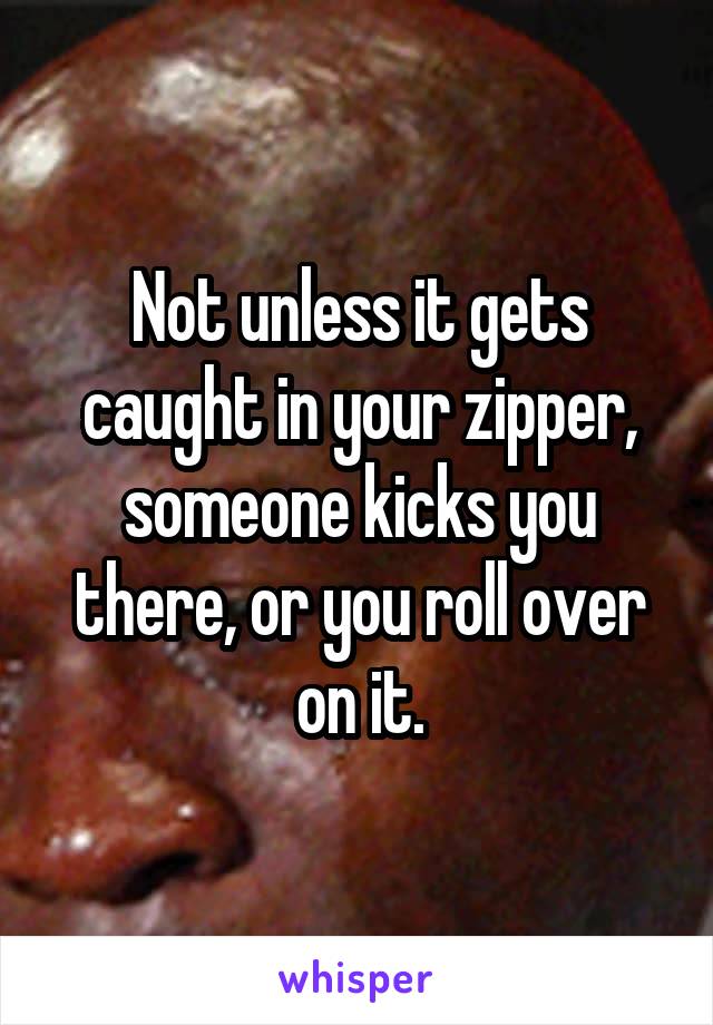 Not unless it gets caught in your zipper, someone kicks you there, or you roll over on it.